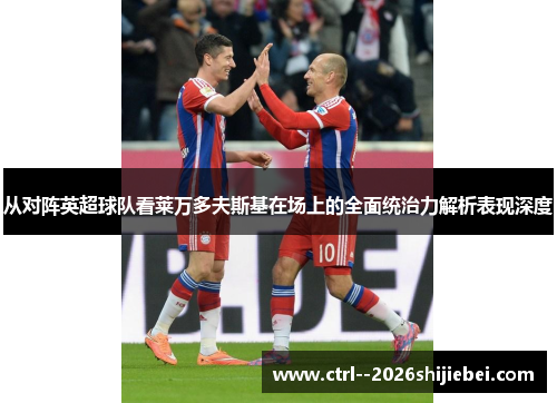 从对阵英超球队看莱万多夫斯基在场上的全面统治力解析表现深度