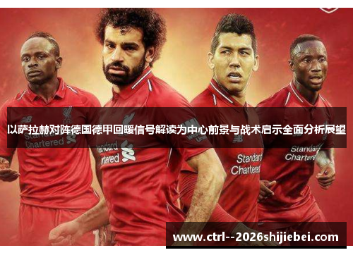 以萨拉赫对阵德国德甲回暖信号解读为中心前景与战术启示全面分析展望 以萨拉赫对阵德国德甲回暖信号解读为中心前景与战术启示全面分析展望