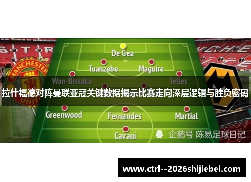 拉什福德对阵曼联亚冠关键数据揭示比赛走向深层逻辑与胜负密码 拉什福德对阵曼联亚冠关键数据揭示比赛走向深层逻辑与胜负密码