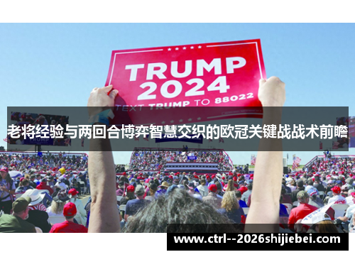 老将经验与两回合博弈智慧交织的欧冠关键战战术前瞻