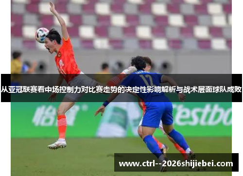 从亚冠联赛看中场控制力对比赛走势的决定性影响解析与战术层面球队成败
