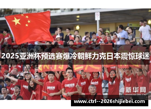 2025亚洲杯预选赛爆冷朝鲜力克日本震惊球迷 2025亚洲杯预选赛爆冷朝鲜力克日本震惊球迷