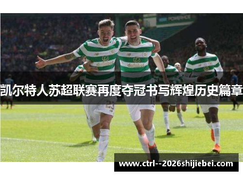 凯尔特人苏超联赛再度夺冠书写辉煌历史篇章