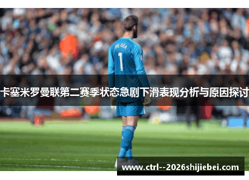 卡塞米罗曼联第二赛季状态急剧下滑表现分析与原因探讨