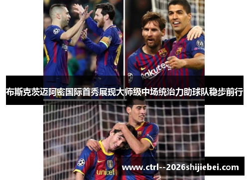布斯克茨迈阿密国际首秀展现大师级中场统治力助球队稳步前行 布斯克茨迈阿密国际首秀展现大师级中场统治力助球队稳步前行