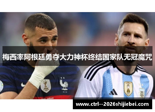 梅西率阿根廷勇夺大力神杯终结国家队无冠魔咒 梅西率阿根廷勇夺大力神杯终结国家队无冠魔咒
