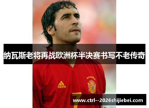 纳瓦斯老将再战欧洲杯半决赛书写不老传奇