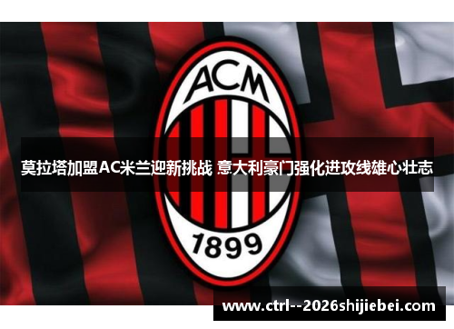 莫拉塔加盟AC米兰迎新挑战 意大利豪门强化进攻线雄心壮志