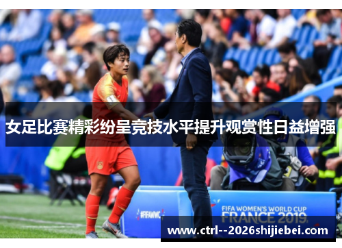 女足比赛精彩纷呈竞技水平提升观赏性日益增强 女足比赛精彩纷呈竞技水平提升观赏性日益增强