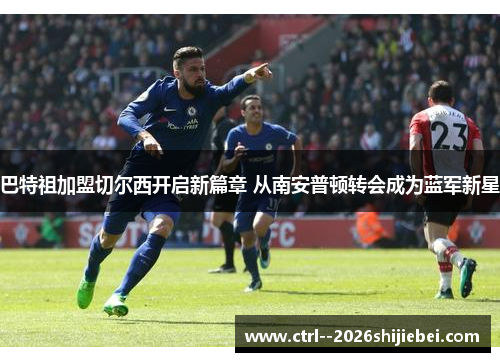 巴特祖加盟切尔西开启新篇章 从南安普顿转会成为蓝军新星 巴特祖加盟切尔西开启新篇章 从南安普顿转会成为蓝军新星