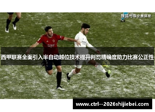 西甲联赛全面引入半自动越位技术提升判罚精确度助力比赛公正性 西甲联赛全面引入半自动越位技术提升判罚精确度助力比赛公正性