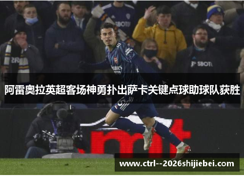 阿雷奥拉英超客场神勇扑出萨卡关键点球助球队获胜 阿雷奥拉英超客场神勇扑出萨卡关键点球助球队获胜
