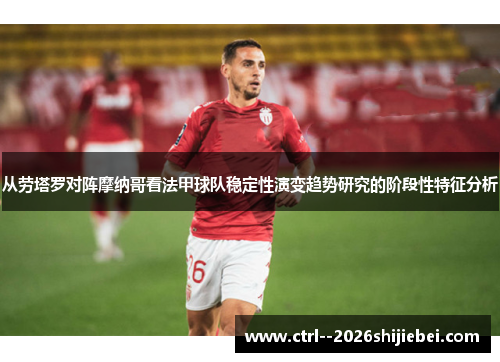 从劳塔罗对阵摩纳哥看法甲球队稳定性演变趋势研究的阶段性特征分析 从劳塔罗对阵摩纳哥看法甲球队稳定性演变趋势研究的阶段性特征分析