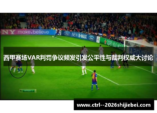 西甲赛场VAR判罚争议频发引发公平性与裁判权威大讨论 西甲赛场VAR判罚争议频发引发公平性与裁判权威大讨论